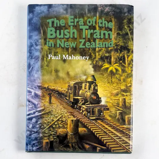 Mahoney Paul - The Era of the Bush Tram in New Zealand